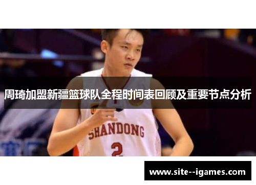 周琦加盟新疆篮球队全程时间表回顾及重要节点分析