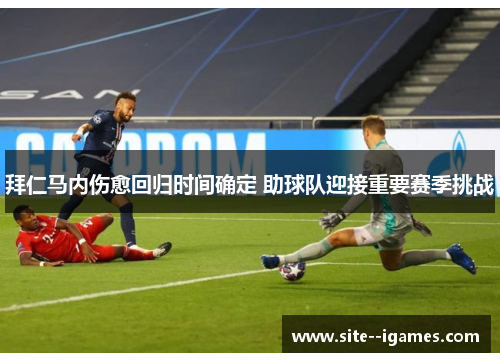 拜仁马内伤愈回归时间确定 助球队迎接重要赛季挑战
