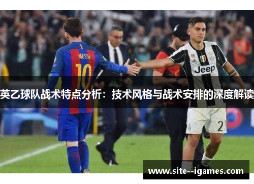英乙球队战术特点分析：技术风格与战术安排的深度解读
