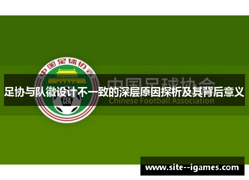 足协与队徽设计不一致的深层原因探析及其背后意义 足协与队徽设计不一致的深层原因探析及其背后意义