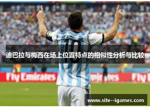 迪巴拉与梅西在场上位置特点的相似性分析与比较