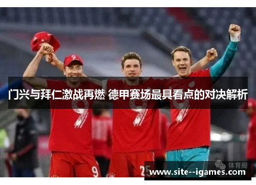 门兴与拜仁激战再燃 德甲赛场最具看点的对决解析 门兴与拜仁激战再燃 德甲赛场最具看点的对决解析