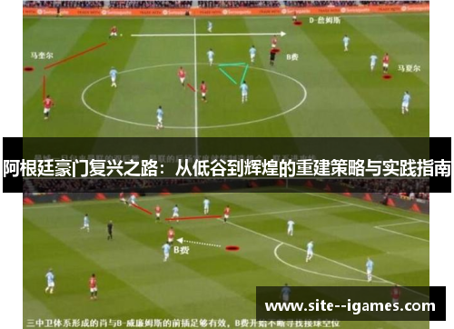 阿根廷豪门复兴之路:从低谷到辉煌的重建策略与实践指南 阿根廷豪门复兴之路:从低谷到辉煌的重建策略与实践指南