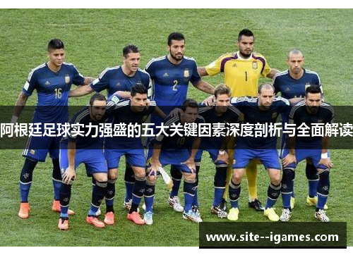 阿根廷足球实力强盛的五大关键因素深度剖析与全面解读