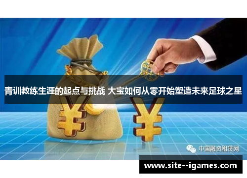 青训教练生涯的起点与挑战 大宝如何从零开始塑造未来足球之星