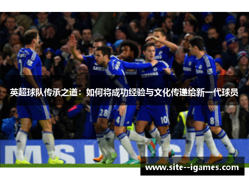 英超球队传承之道：如何将成功经验与文化传递给新一代球员