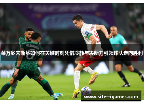 莱万多夫斯基如何在关键时刻凭借冷静与决断力引领球队走向胜利 莱万多夫斯基如何在关键时刻凭借冷静与决断力引领球队走向胜利