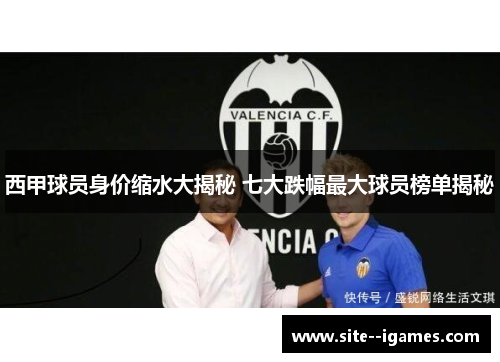 西甲球员身价缩水大揭秘 七大跌幅最大球员榜单揭秘 西甲球员身价缩水大揭秘 七大跌幅最大球员榜单揭秘