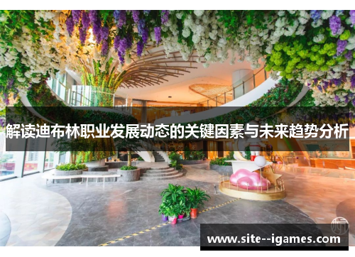 解读迪布林职业发展动态的关键因素与未来趋势分析 解读迪布林职业发展动态的关键因素与未来趋势分析