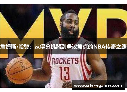 詹姆斯·哈登:从得分机器到争议焦点的NBA传奇之路 詹姆斯·哈登:从得分机器到争议焦点的NBA传奇之路
