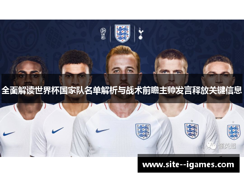 全面解读世界杯国家队名单解析与战术前瞻主帅发言释放关键信息 全面解读世界杯国家队名单解析与战术前瞻主帅发言释放关键信息
