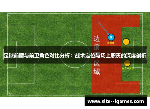 足球前腰与前卫角色对比分析：战术定位与场上职责的深度剖析