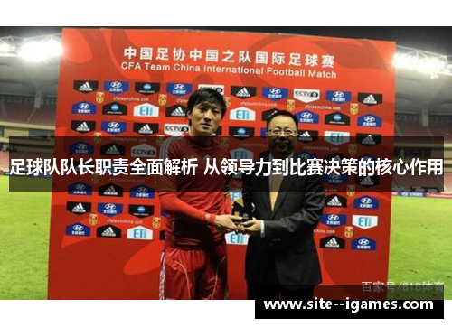 足球队队长职责全面解析 从领导力到比赛决策的核心作用