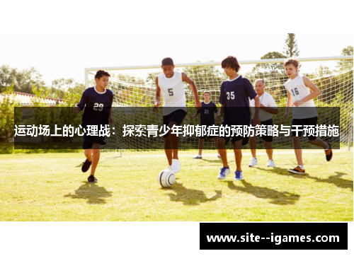 运动场上的心理战:探索青少年抑郁症的预防策略与干预措施 运动场上的心理战:探索青少年抑郁症的预防策略与干预措施