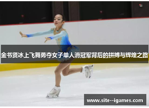 金书贤冰上飞舞勇夺女子单人滑冠军背后的拼搏与辉煌之路 金书贤冰上飞舞勇夺女子单人滑冠军背后的拼搏与辉煌之路