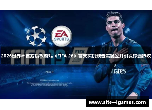 2026世界杯官方授权游戏《FIFA 26》首支实机预告震撼公开引发球迷热议 2026世界杯官方授权游戏《FIFA 26》首支实机预告震撼公开引发球迷热议