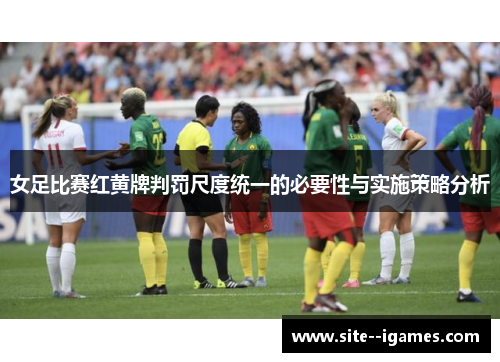 女足比赛红黄牌判罚尺度统一的必要性与实施策略分析