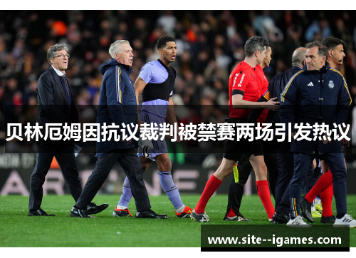 贝林厄姆因抗议裁判被禁赛两场引发热议