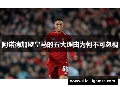 阿诺德加盟皇马的五大理由为何不可忽视