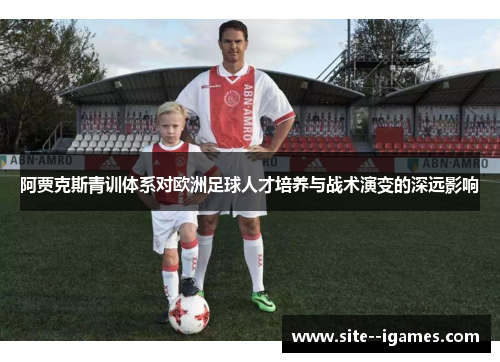 阿贾克斯青训体系对欧洲足球人才培养与战术演变的深远影响