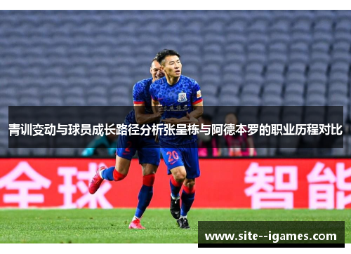 青训变动与球员成长路径分析张呈栋与阿德本罗的职业历程对比