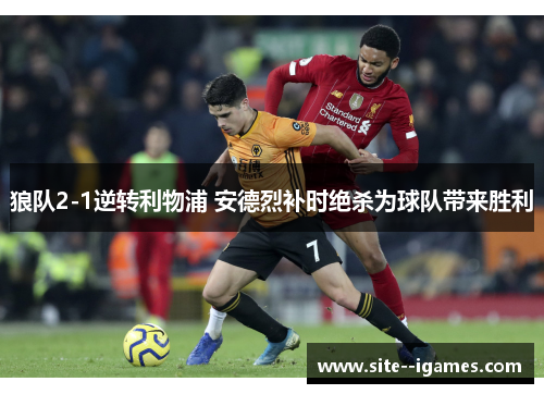狼队2-1逆转利物浦 安德烈补时绝杀为球队带来胜利