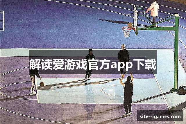 解读爱游戏官方app下载